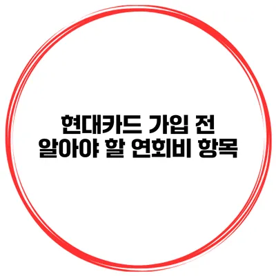 현대카드 가입 전 알아야 할 연회비 항목
